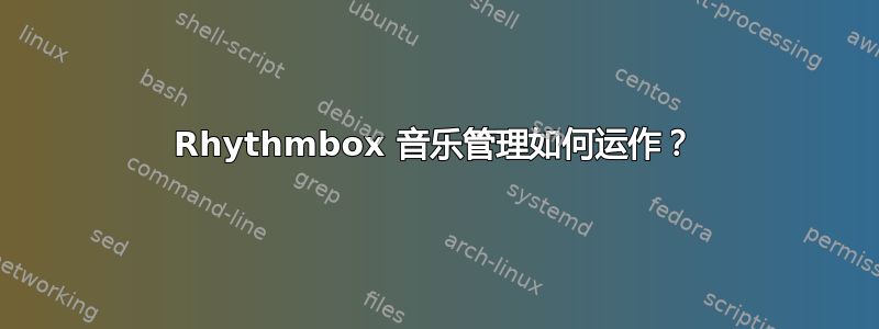 Rhythmbox 音乐管理如何运作？