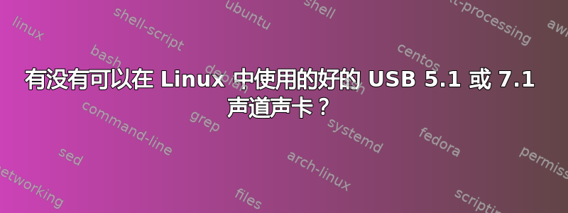 有没有可以在 Linux 中使用的好的 USB 5.1 或 7.1 声道声卡？