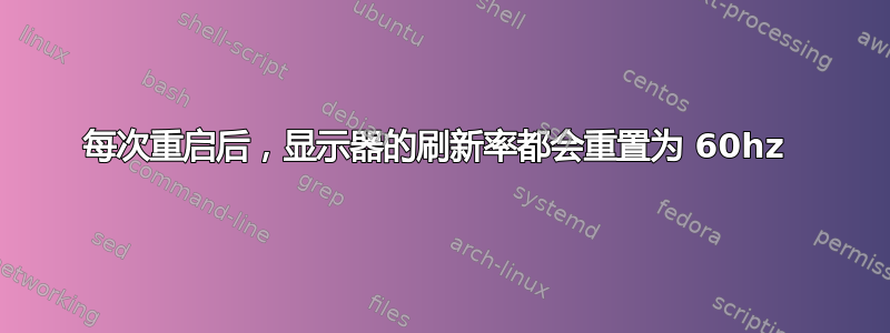 每次重启后，显示器的刷新率都会重置为 60hz 