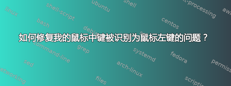 如何修复我的鼠标中键被识别为鼠标左键的问题？