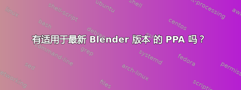 有适用于最新 Blender 版本 的 PPA 吗？