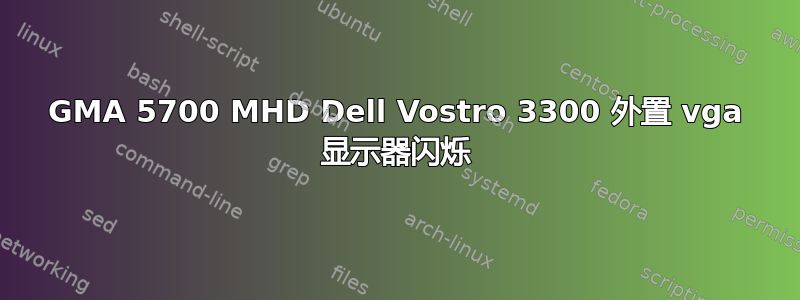 GMA 5700 MHD Dell Vostro 3300 外置 vga 显示器闪烁