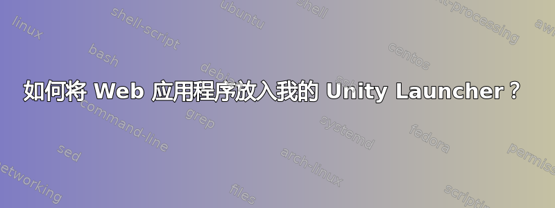 如何将 Web 应用程序放入我的 Unity Launcher？