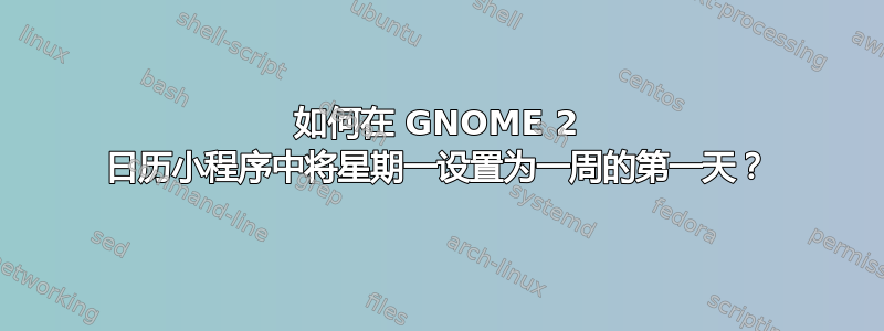 如何在 GNOME 2 日历小程序中将星期一设置为一周的第一天？