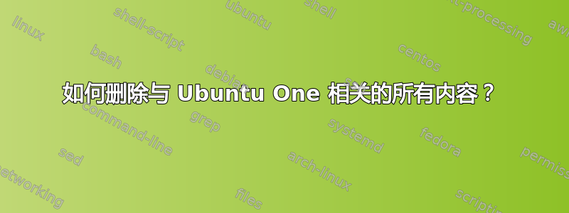 如何删除与 Ubuntu One 相关的所有内容？