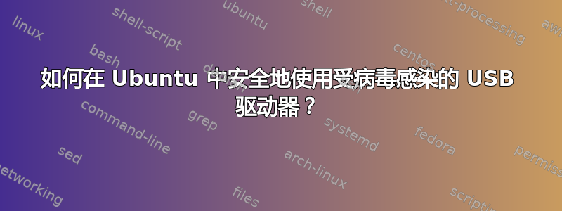 如何在 Ubuntu 中安全地使用受病毒感染的 USB 驱动器？