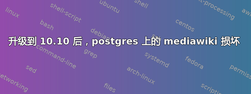 升级到 10.10 后，postgres 上的 mediawiki 损坏