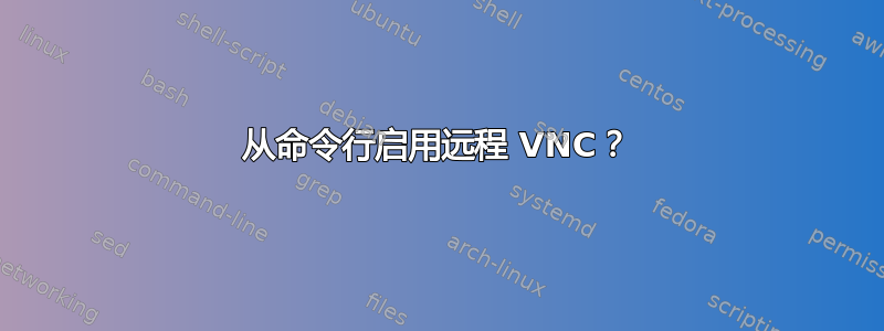 从命令行启用远程 VNC？