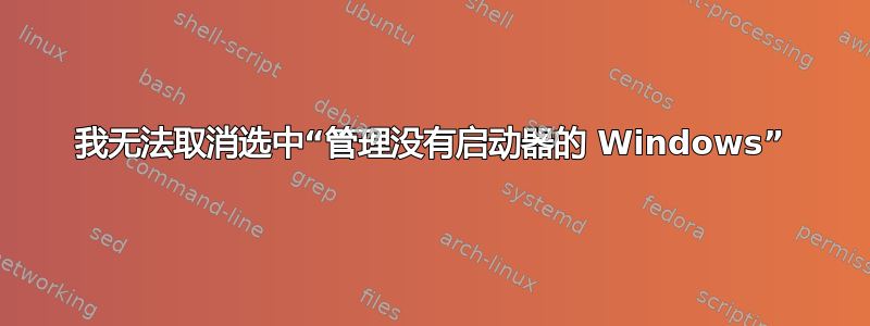 我无法取消选中“管理没有启动器的 Windows”