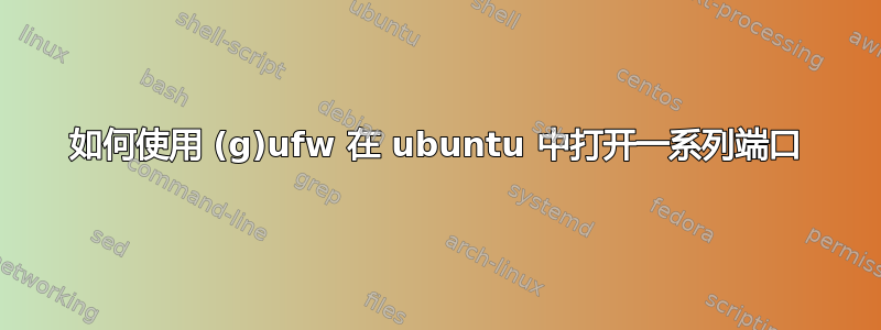 如何使用 (g)ufw 在 ubuntu 中打开一系列端口