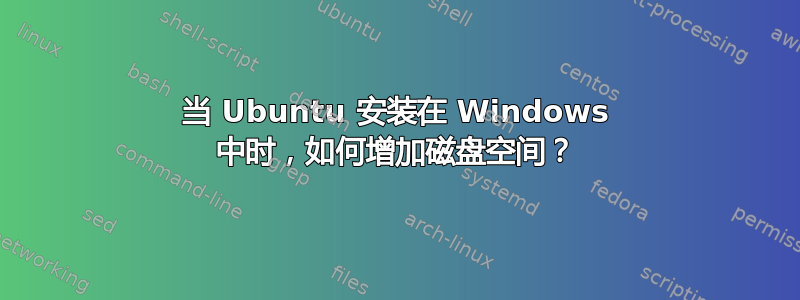 当 Ubuntu 安装在 Windows 中时，如何增加磁盘空间？