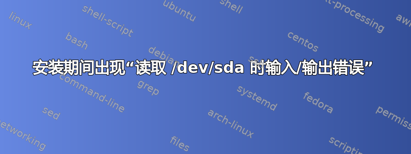 安装期间出现“读取 /dev/sda 时输入/输出错误”