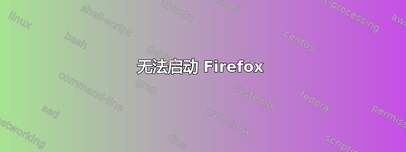 无法启动 Firefox