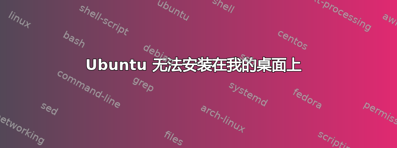 Ubuntu 无法安装在我的桌面上 