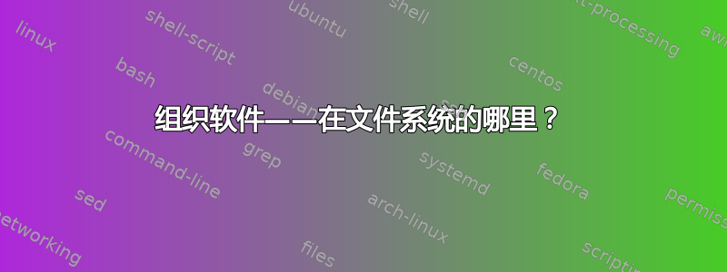 组织软件——在文件系统的哪里？