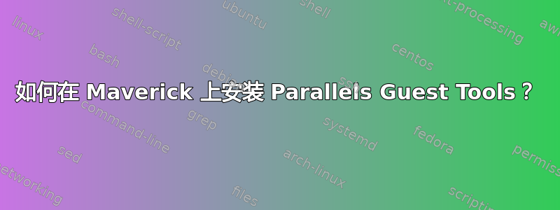 如何在 Maverick 上安装 Parallels Guest Tools？