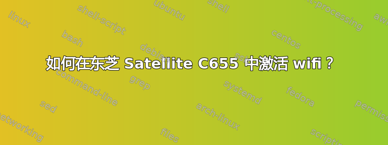 如何在东芝 Satellite C655 中激活 wifi？