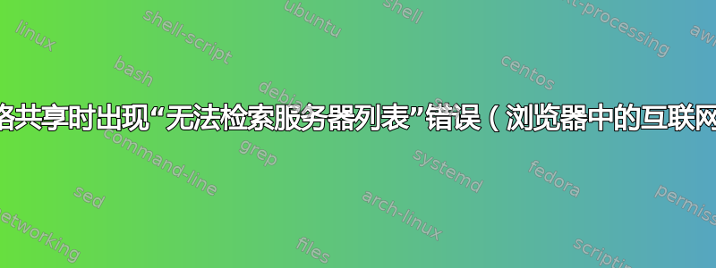 查看网络共享时出现“无法检索服务器列表”错误（浏览器中的互联网有效）