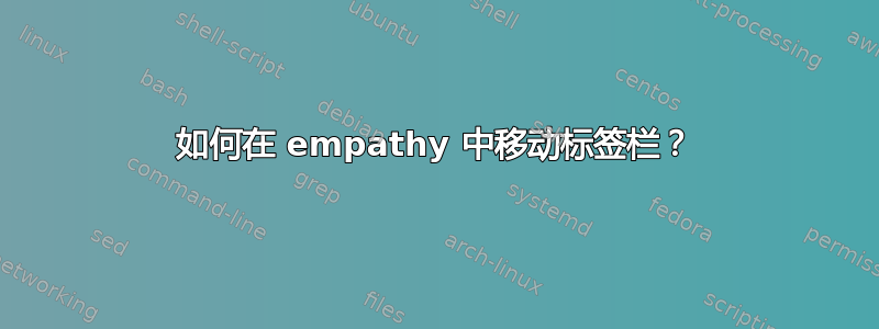 如何在 empathy 中移动标签栏？