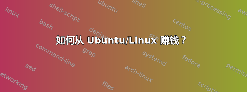 如何从 Ubuntu/Linux 赚钱？