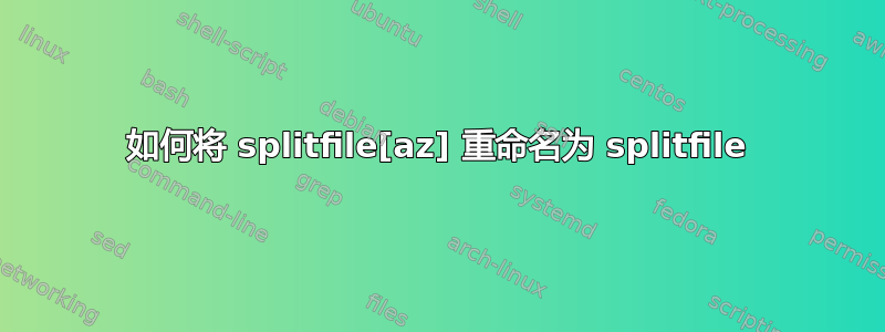 如何将 splitfile[az] 重命名为 splitfile