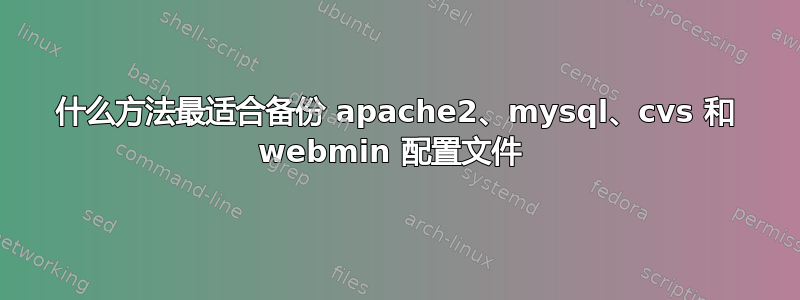 什么方法最适合备份 apache2、mysql、cvs 和 webmin 配置文件 