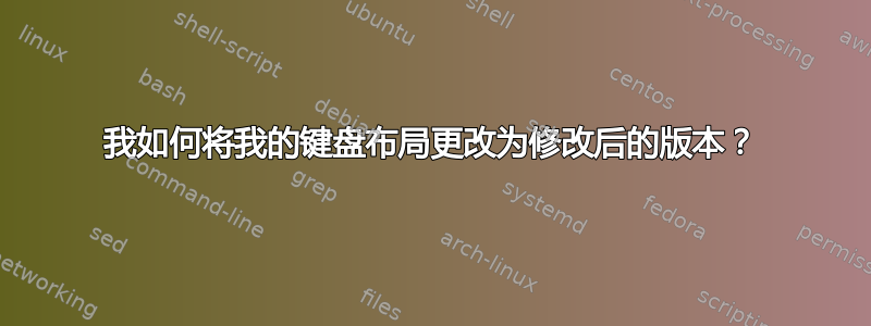 我如何将我的键盘布局更改为修改后的版本？