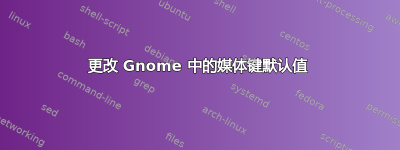 更改 Gnome 中的媒体键默认值