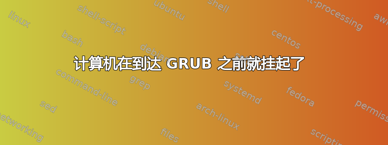 计算机在到达 GRUB 之前就挂起了 