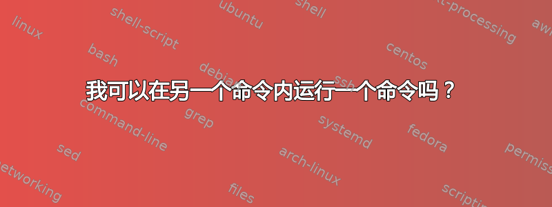 我可以在另一个命令内运行一个命令吗？