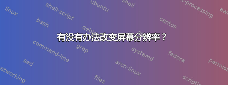 有没有办法改变屏幕分辨率？