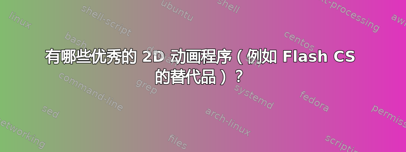 有哪些优秀的 2D 动画程序（例如 Flash CS 的替代品）？