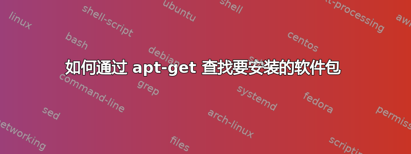 如何通过 apt-get 查找要安装的软件包