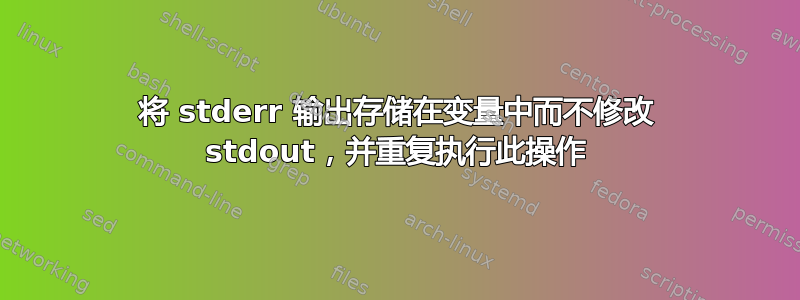 将 stderr 输出存储在变量中而不修改 stdout，并重复执行此操作