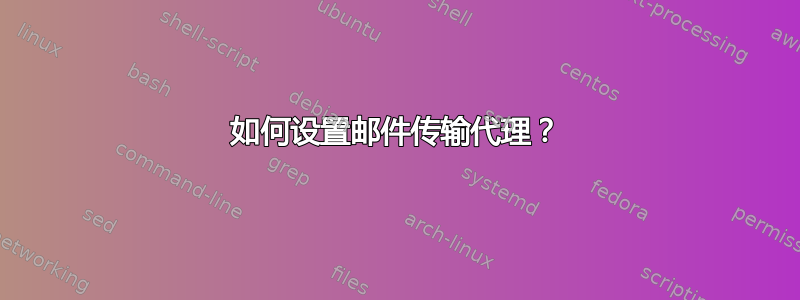 如何设置邮件传输代理？