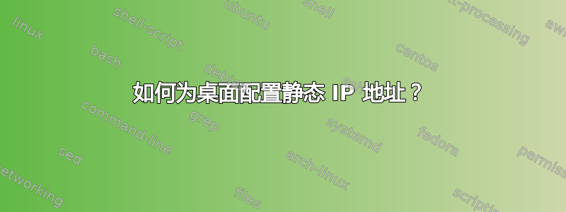 如何为桌面配置静态 IP 地址？