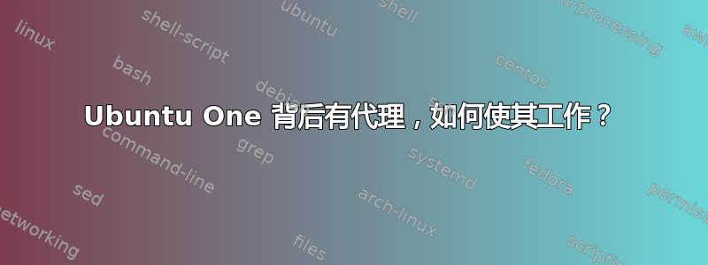 Ubuntu One 背后有代理，如何使其工作？