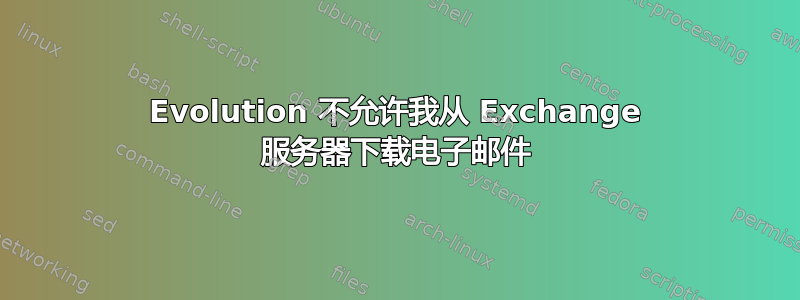 Evolution 不允许我从 Exchange 服务器下载电子邮件