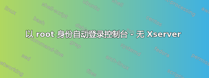 以 root 身份自动登录控制台 - 无 Xserver