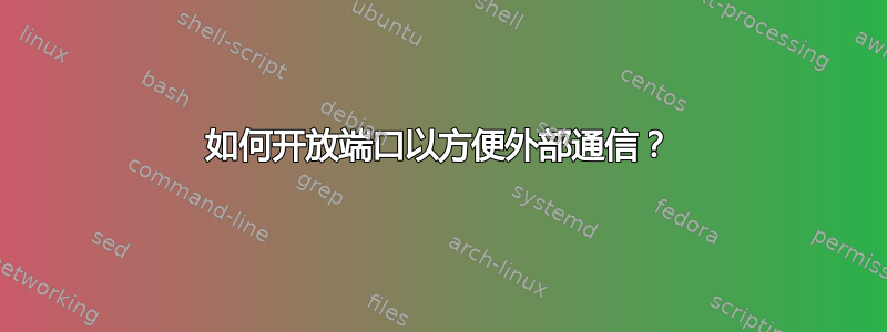 如何开放端口以方便外部通信？