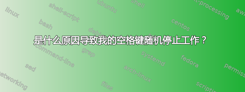 是什么原因导致我的空格键随机停止工作？