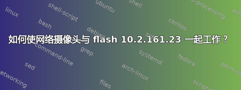 如何使网络摄像头与 flash 10.2.161.23 一起工作？