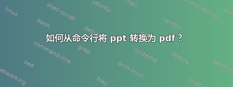 如何从命令行将 ppt 转换为 pdf？