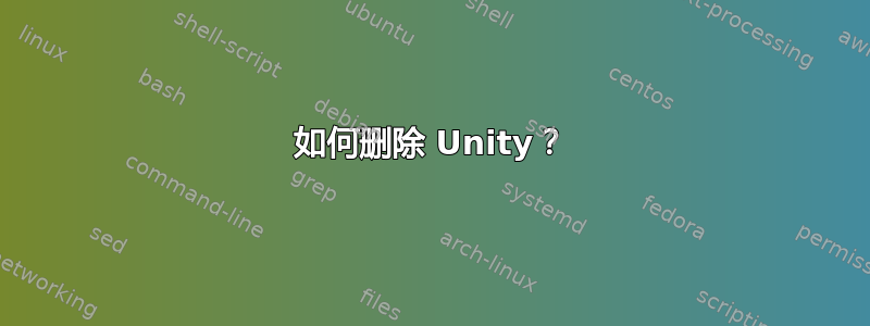 如何删除 Unity？