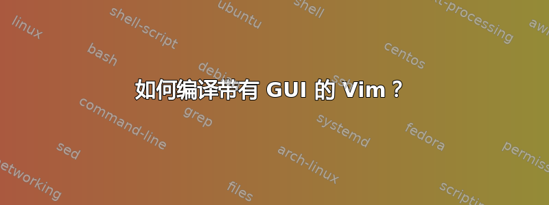 如何编译带有 GUI 的 Vim？