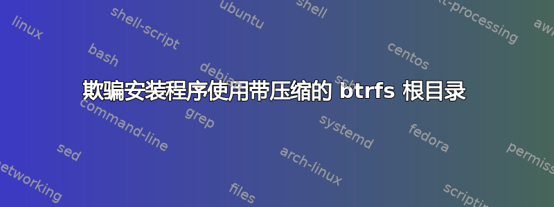 欺骗安装程序使用带压缩的 btrfs 根目录