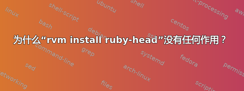 为什么“rvm install ruby​​-head”没有任何作用？