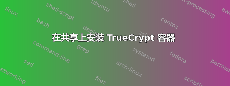 在共享上安装 TrueCrypt 容器