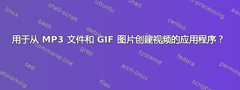 用于从 MP3 文件和 GIF 图片创建视频的应用程序？