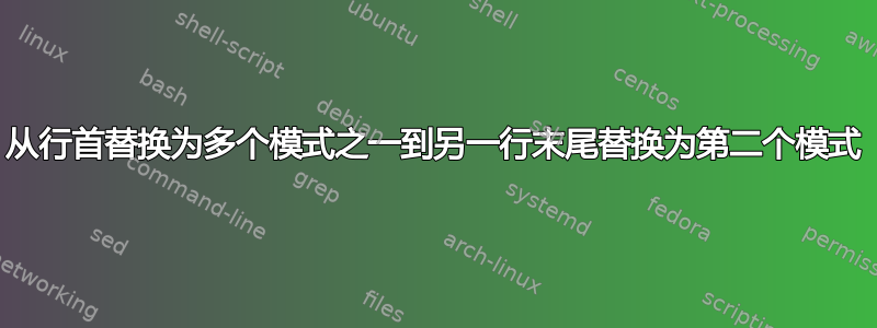 从行首替换为多个模式之一到另一行末尾替换为第二个模式